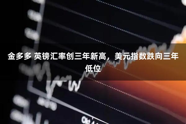 金多多 英镑汇率创三年新高，美元指数跌向三年低位