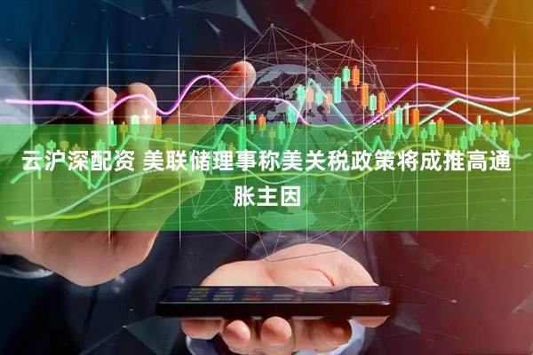 云沪深配资 美联储理事称美关税政策将成推高通胀主因