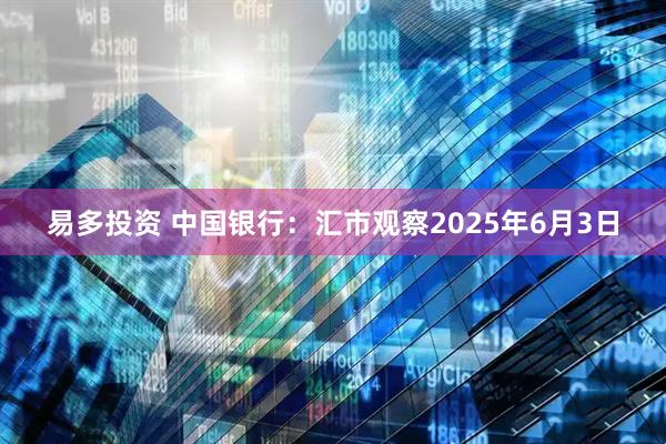 易多投资 中国银行：汇市观察2025年6月3日