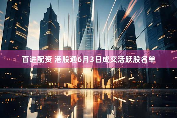 百进配资 港股通6月3日成交活跃股名单