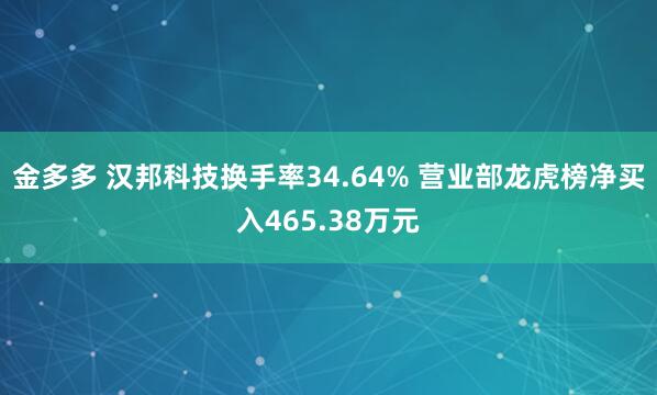 金多多 汉邦科技换手率34.64% 营业部龙虎榜净买入465.38万元