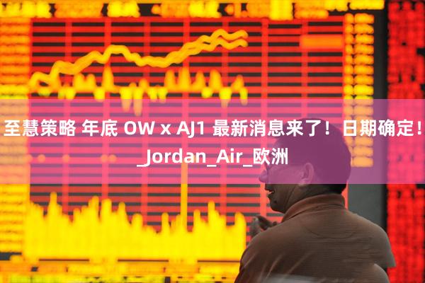 至慧策略 年底 OW x AJ1 最新消息来了！日期确定！_Jordan_Air_欧洲