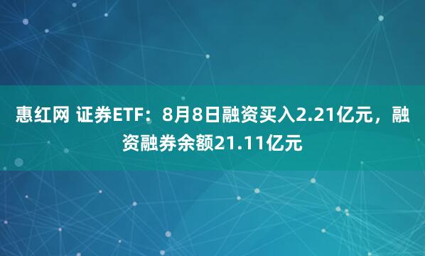 惠红网 证券ETF：8月8日融资买入2.21亿元，融资融券余额21.11亿元