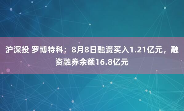 沪深投 罗博特科：8月8日融资买入1.21亿元，融资融券余额16.8亿元