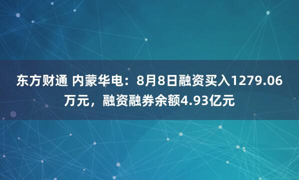 东方财通 内蒙华电：8月8日融资买入1279.06万元，融资融券余额4.93亿元
