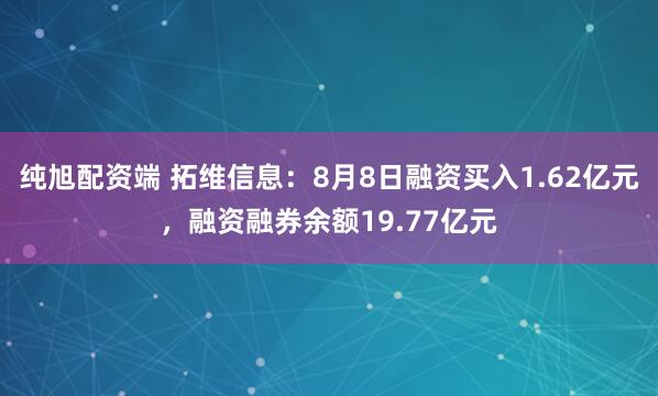 纯旭配资端 拓维信息：8月8日融资买入1.62亿元，融资融券余额19.77亿元