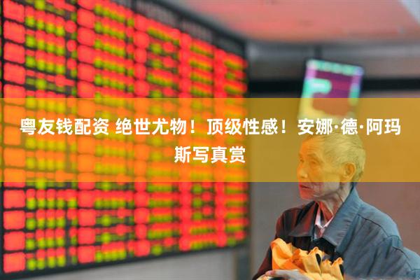 粤友钱配资 绝世尤物！顶级性感！安娜·德·阿玛斯写真赏