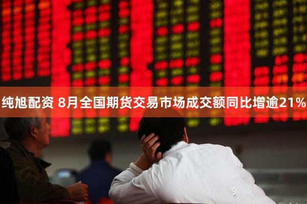 纯旭配资 8月全国期货交易市场成交额同比增逾21%