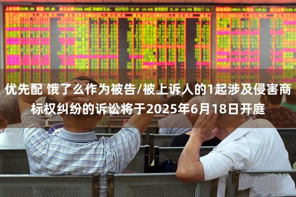 优先配 饿了么作为被告/被上诉人的1起涉及侵害商标权纠纷的诉讼将于2025年6月18日开庭