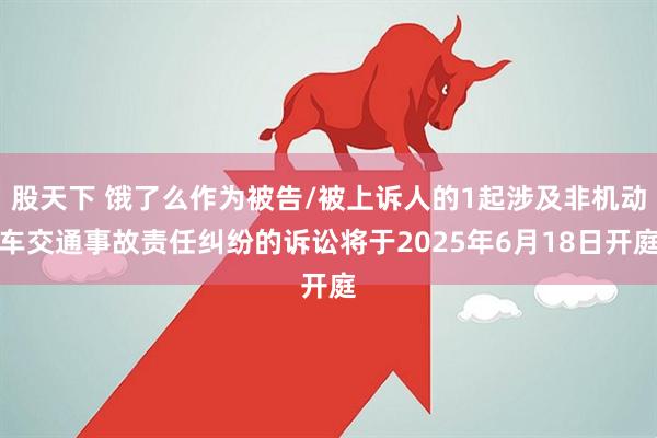 股天下 饿了么作为被告/被上诉人的1起涉及非机动车交通事故责任纠纷的诉讼将于2025年6月18日开庭