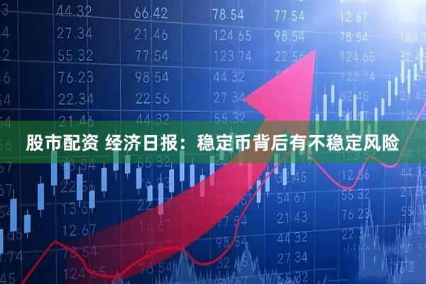 股市配资 经济日报:稳定币背后有不稳定风险