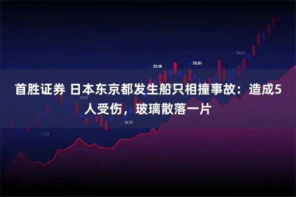 首胜证券 日本东京都发生船只相撞事故：造成5人受伤，玻璃散落一片