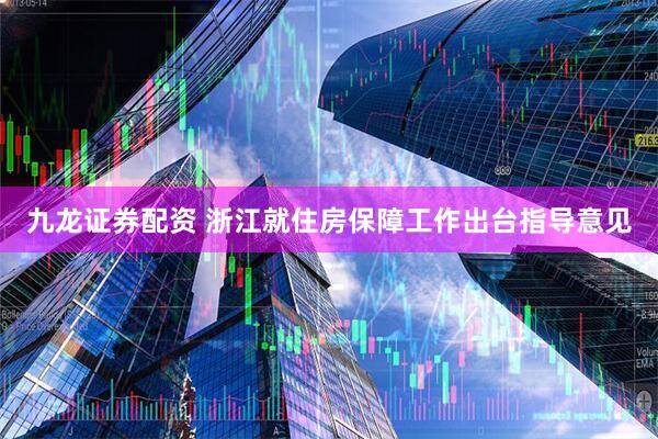 九龙证券配资 浙江就住房保障工作出台指导意见