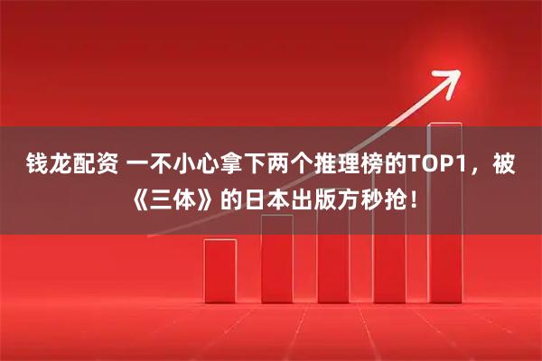 钱龙配资 一不小心拿下两个推理榜的TOP1，被《三体》的日本出版方秒抢！