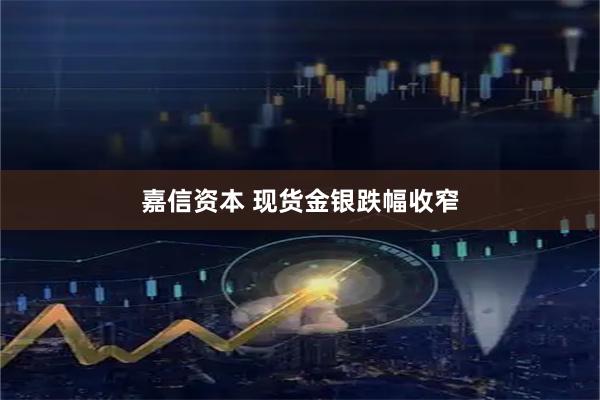 嘉信资本 现货金银跌幅收窄