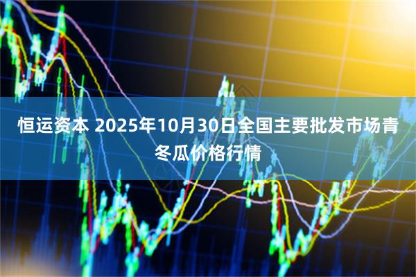 恒运资本 2025年10月30日全国主要批发市场青冬瓜价格行情