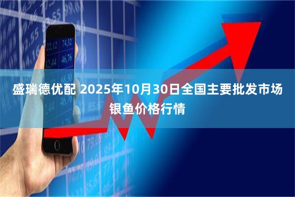 盛瑞德优配 2025年10月30日全国主要批发市场银鱼价格行情