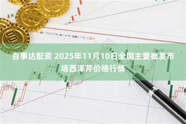 百事达配资 2025年11月10日全国主要批发市场西洋芹价格行情