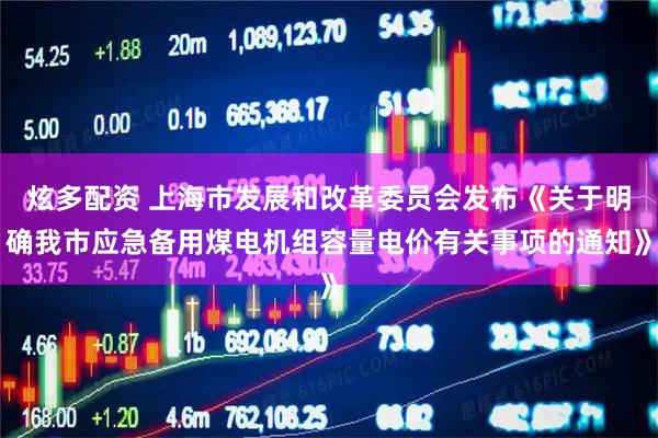 炫多配资 上海市发展和改革委员会发布《关于明确我市应急备用煤电机组容量电价有关事项的通知》