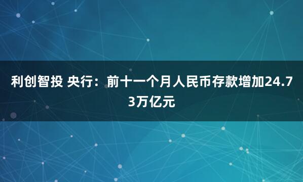 利创智投 央行:前十一个月人民币存款增加24.73万亿元